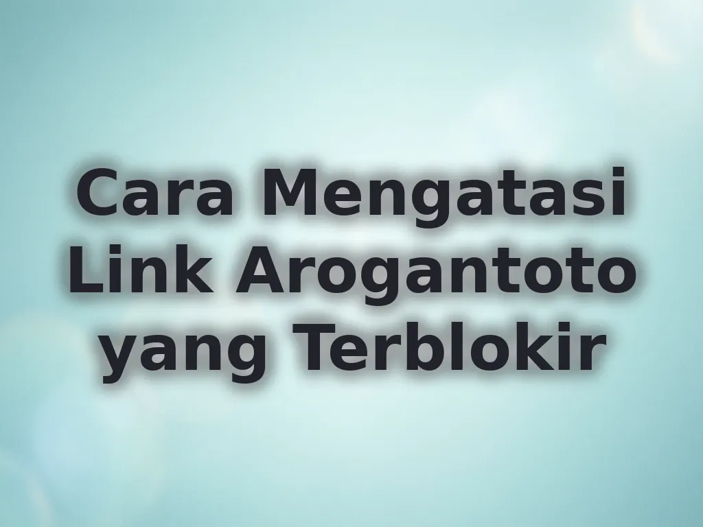 Cara Mengatasi Link Arogantoto yang Terblokir