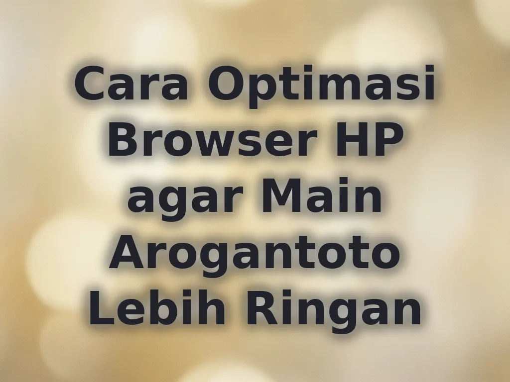 Cara Optimasi Browser HP agar Main Arogantoto Lebih Ringan