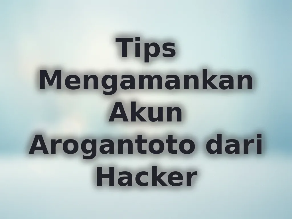 Tips Mengamankan Akun Arogantoto dari Hacker